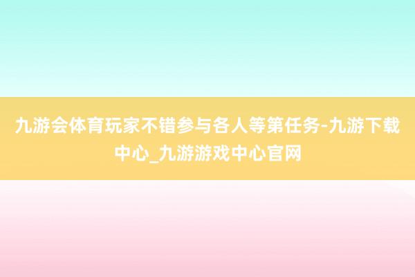 九游会体育玩家不错参与各人等第任务-九游下载中心_九游游戏中心官网