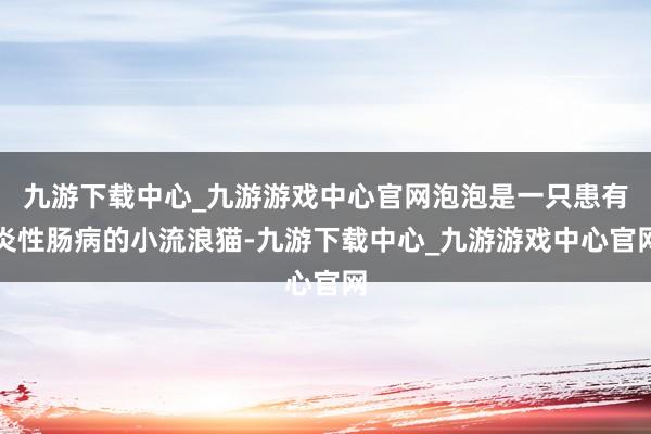 九游下载中心_九游游戏中心官网泡泡是一只患有炎性肠病的小流浪猫-九游下载中心_九游游戏中心官网