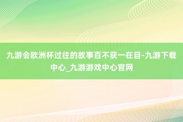 九游会欧洲杯过往的故事百不获一在目-九游下载中心_九游游戏中心官网