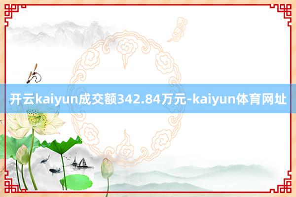 开云kaiyun成交额342.84万元-kaiyun体育网址