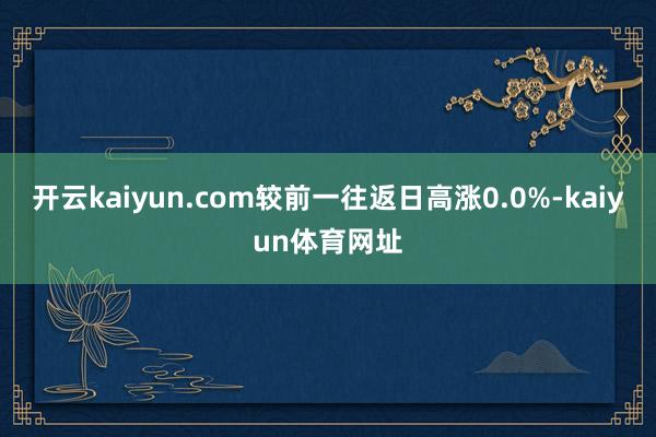 开云kaiyun.com较前一往返日高涨0.0%-kaiyun体育网址