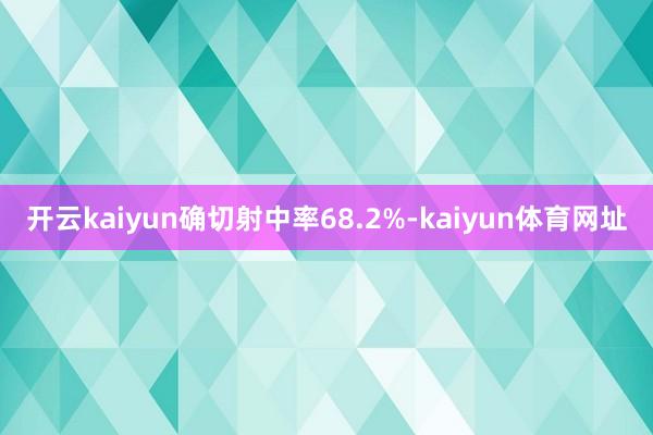 开云kaiyun确切射中率68.2%-kaiyun体育网址