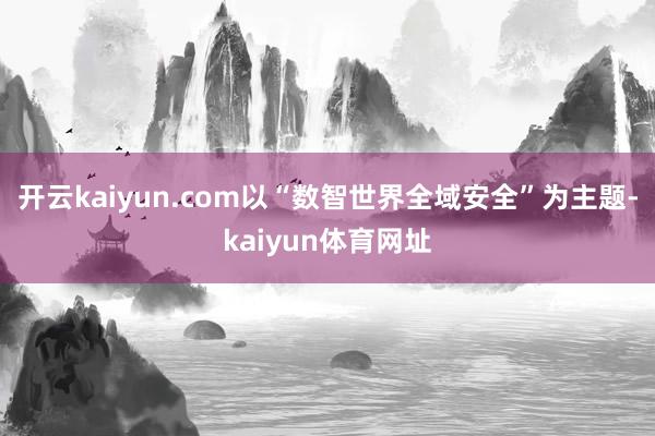 开云kaiyun.com以“数智世界全域安全”为主题-kaiyun体育网址