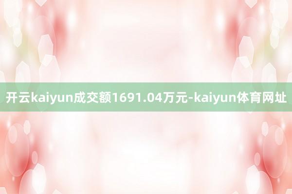 开云kaiyun成交额1691.04万元-kaiyun体育网址