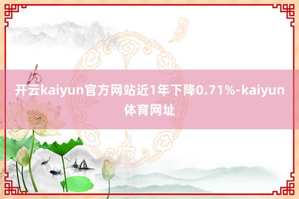 开云kaiyun官方网站近1年下降0.71%-kaiyun体育网址