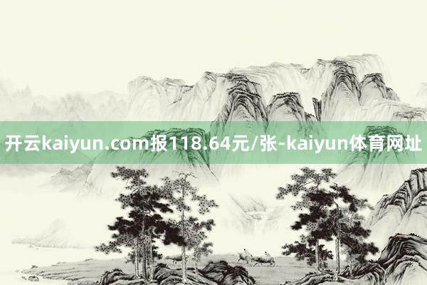 开云kaiyun.com报118.64元/张-kaiyun体育网址