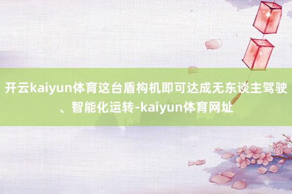 开云kaiyun体育这台盾构机即可达成无东谈主驾驶、智能化运转-kaiyun体育网址