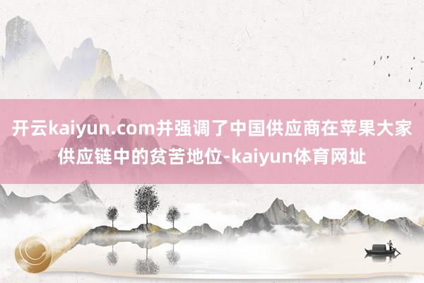 开云kaiyun.com并强调了中国供应商在苹果大家供应链中的贫苦地位-kaiyun体育网址