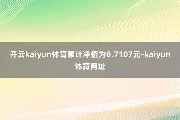 开云kaiyun体育累计净值为0.7107元-kaiyun体育网址