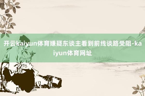 开云kaiyun体育嫌疑东谈主看到前线谈路受阻-kaiyun体育网址