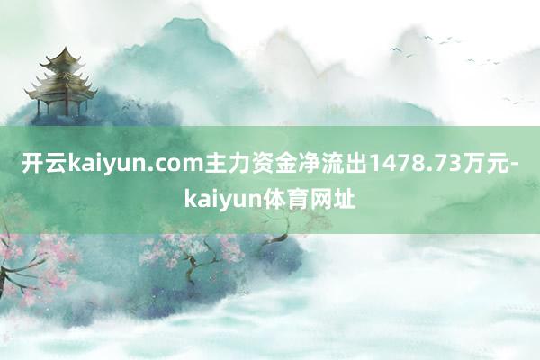 开云kaiyun.com主力资金净流出1478.73万元-kaiyun体育网址