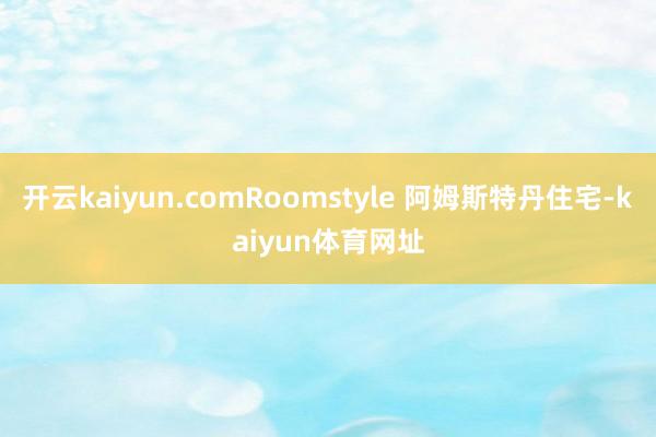 开云kaiyun.comRoomstyle 阿姆斯特丹住宅-kaiyun体育网址