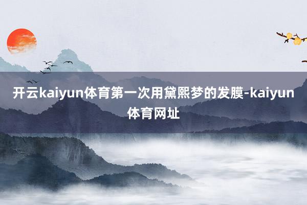 开云kaiyun体育第一次用黛熙梦的发膜-kaiyun体育网址