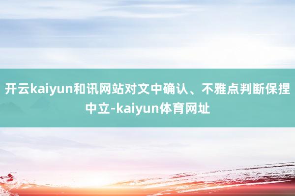 开云kaiyun和讯网站对文中确认、不雅点判断保捏中立-kaiyun体育网址