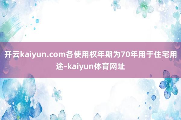 开云kaiyun.com各使用权年期为70年用于住宅用途-kaiyun体育网址