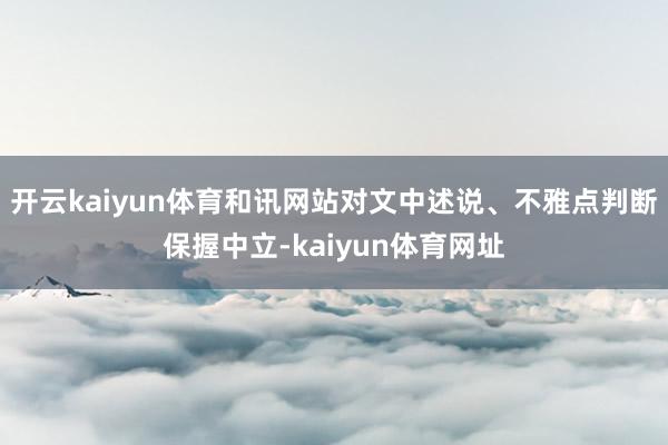 开云kaiyun体育和讯网站对文中述说、不雅点判断保握中立-kaiyun体育网址