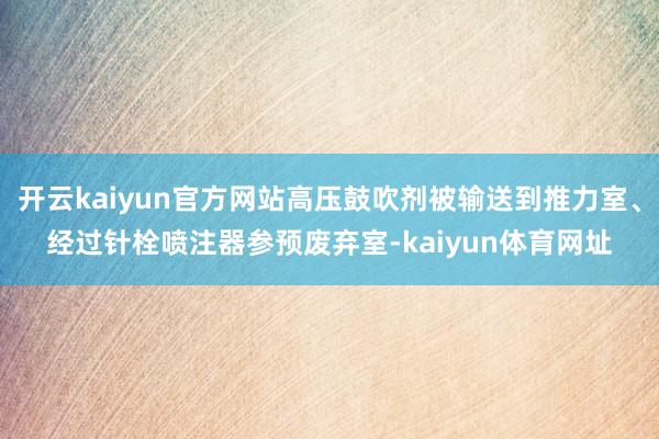 开云kaiyun官方网站高压鼓吹剂被输送到推力室、经过针栓喷注器参预废弃室-kaiyun体育网址