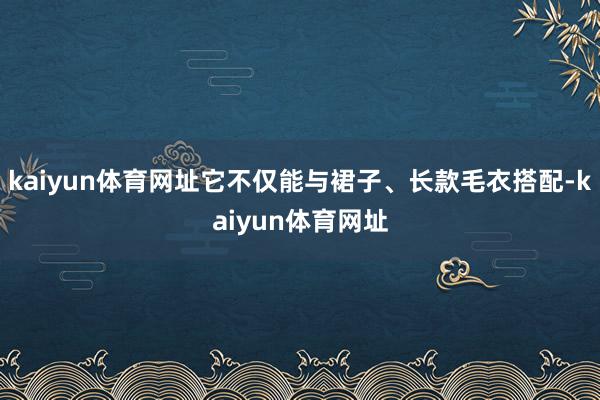 kaiyun体育网址它不仅能与裙子、长款毛衣搭配-kaiyun体育网址