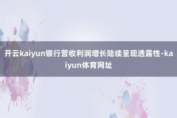 开云kaiyun银行营收利润增长陆续呈现透露性-kaiyun体育网址