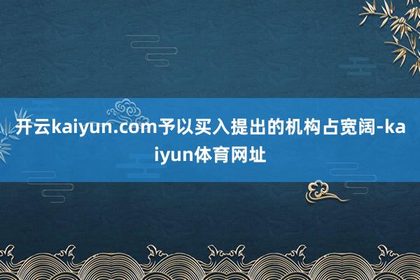 开云kaiyun.com予以买入提出的机构占宽阔-kaiyun体育网址