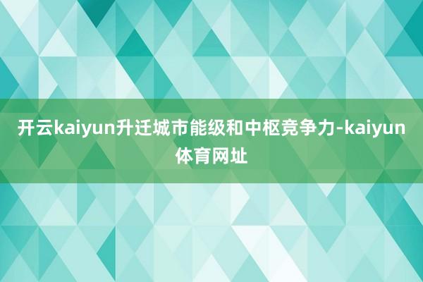 开云kaiyun升迁城市能级和中枢竞争力-kaiyun体育网址