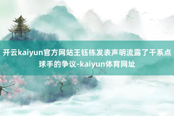 开云kaiyun官方网站王钰栋发表声明流露了干系点球手的争议-kaiyun体育网址