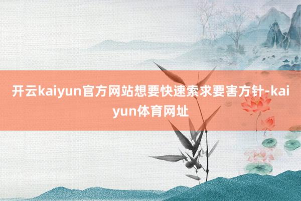 开云kaiyun官方网站想要快速索求要害方针-kaiyun体育网址