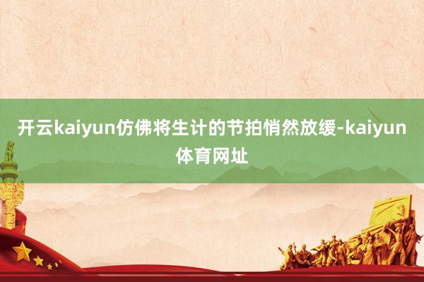 开云kaiyun仿佛将生计的节拍悄然放缓-kaiyun体育网址