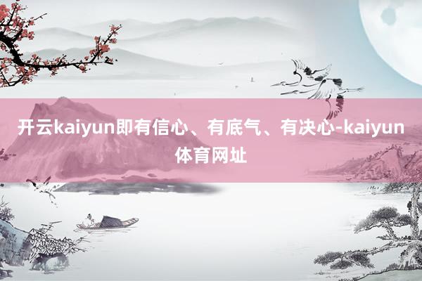 开云kaiyun即有信心、有底气、有决心-kaiyun体育网址